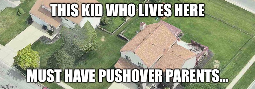 Pushover Parents | THIS KID WHO LIVES HERE; MUST HAVE PUSHOVER PARENTS... | image tagged in rich kids | made w/ Imgflip meme maker