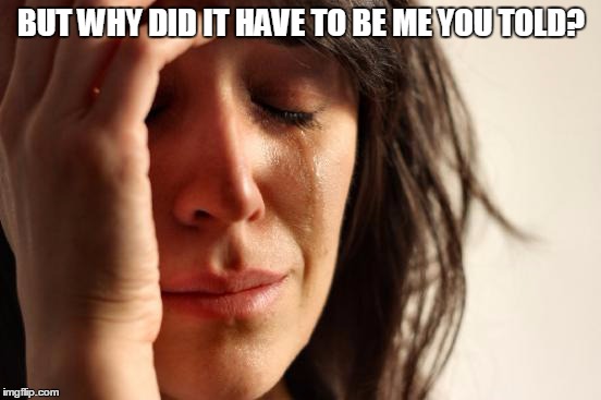 First World Problems | BUT WHY DID IT HAVE TO BE ME YOU TOLD? | image tagged in memes,first world problems,why | made w/ Imgflip meme maker