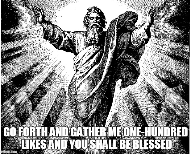 GO FORTH AND GATHER ME ONE-HUNDRED LIKES AND YOU SHALL BE BLESSED | made w/ Imgflip meme maker