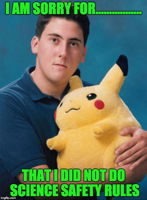 What kind of pokemon is that? | I AM SORRY FOR................. THAT I DID NOT DO SCIENCE SAFETY RULES | image tagged in what kind of pokemon is that | made w/ Imgflip meme maker