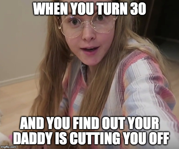WHEN YOU TURN 30; AND YOU FIND OUT YOUR DADDY IS CUTTING YOU OFF | made w/ Imgflip meme maker