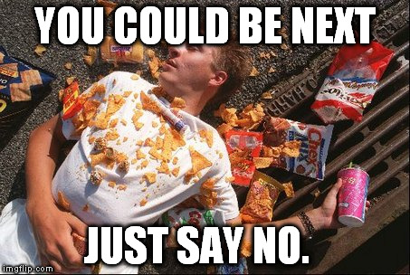 junk food | YOU COULD BE NEXT; JUST SAY NO. | image tagged in junk food | made w/ Imgflip meme maker