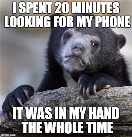 I still can't figure out how in the world I didn't notice that I was holding it. | I SPENT 20 MINUTES LOOKING FOR MY PHONE; IT WAS IN MY HAND THE WHOLE TIME | image tagged in memes,confession bear | made w/ Imgflip meme maker