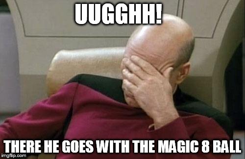 Captain Picard Facepalm Meme | UUGGHH! THERE HE GOES WITH THE MAGIC 8 BALL | image tagged in memes,captain picard facepalm | made w/ Imgflip meme maker