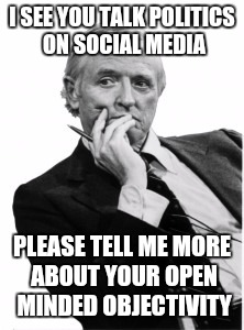 Condescending Bill | I SEE YOU TALK POLITICS ON SOCIAL MEDIA PLEASE TELL ME MORE ABOUT YOUR OPEN MINDED OBJECTIVITY | image tagged in condescending bill | made w/ Imgflip meme maker