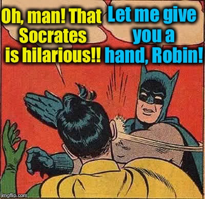 Batman Slapping Robin Meme | Oh, man! That Socrates is hilarious!! Let me give you a hand, Robin! | image tagged in memes,batman slapping robin | made w/ Imgflip meme maker