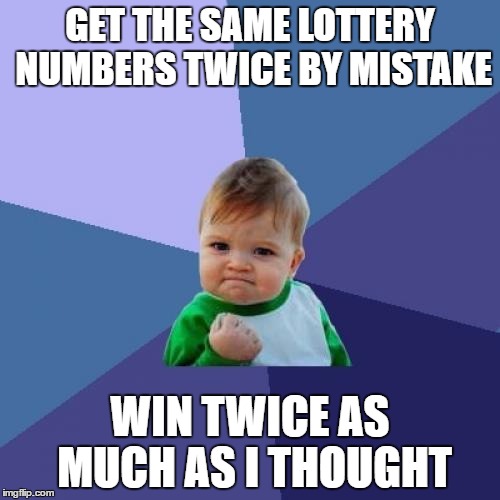 £10.40 instead of £5.20 :) | GET THE SAME LOTTERY NUMBERS TWICE BY MISTAKE; WIN TWICE AS MUCH AS I THOUGHT | image tagged in memes,success kid,lottery,money,fail | made w/ Imgflip meme maker