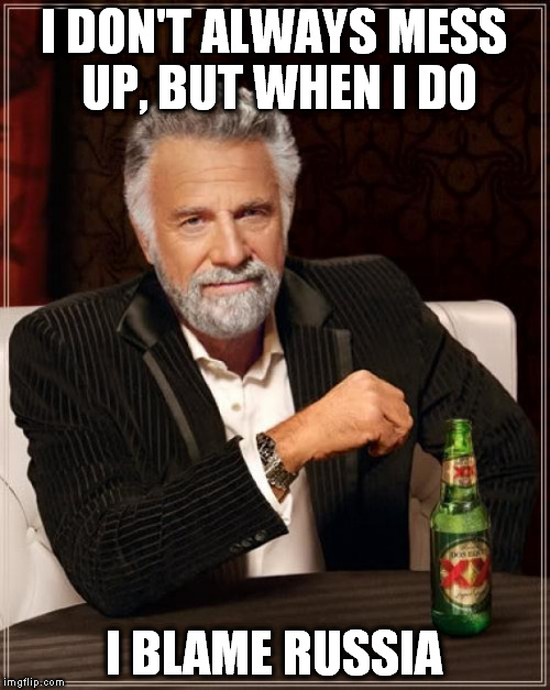 The Most Interesting Man In The World Meme | I DON'T ALWAYS MESS UP, BUT WHEN I DO; I BLAME RUSSIA | image tagged in memes,the most interesting man in the world | made w/ Imgflip meme maker