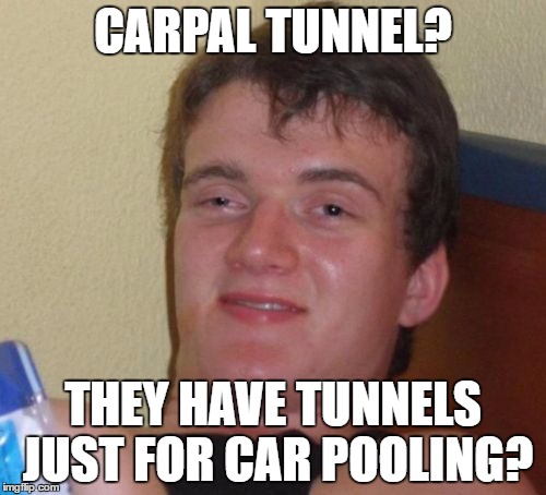 Missing the point once again... | CARPAL TUNNEL? THEY HAVE TUNNELS JUST FOR CAR POOLING? | image tagged in memes,10 guy,car pools,cars,tunnels,medical | made w/ Imgflip meme maker