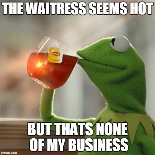 But That's None Of My Business Meme | THE WAITRESS SEEMS HOT; BUT THATS NONE OF MY BUSINESS | image tagged in memes,but thats none of my business,kermit the frog | made w/ Imgflip meme maker