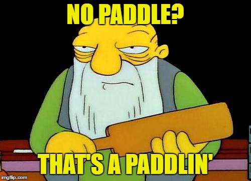 NO PADDLE? THAT'S A PADDLIN' | made w/ Imgflip meme maker