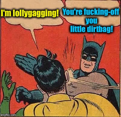 Batman Slapping Robin Meme | I'm lollygagging! You're f**king-off you little dirtbag! | image tagged in memes,batman slapping robin | made w/ Imgflip meme maker