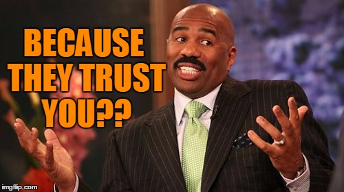 Steve Harvey Meme | BECAUSE THEY TRUST YOU?? | image tagged in memes,steve harvey | made w/ Imgflip meme maker