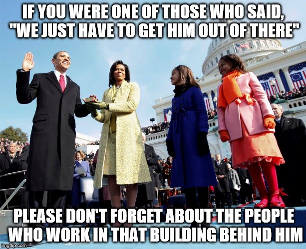 Delete Congress | IF YOU WERE ONE OF THOSE WHO SAID, "WE JUST HAVE TO GET HIM OUT OF THERE"; PLEASE DON'T FORGET ABOUT THE PEOPLE WHO WORK IN THAT BUILDING BEHIND HIM | image tagged in change congress now | made w/ Imgflip meme maker