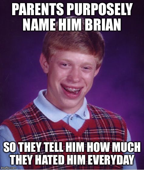 And that's how he got his name  | PARENTS PURPOSELY NAME HIM BRIAN; SO THEY TELL HIM HOW MUCH THEY HATED HIM EVERYDAY | image tagged in memes,bad luck brian,parents | made w/ Imgflip meme maker