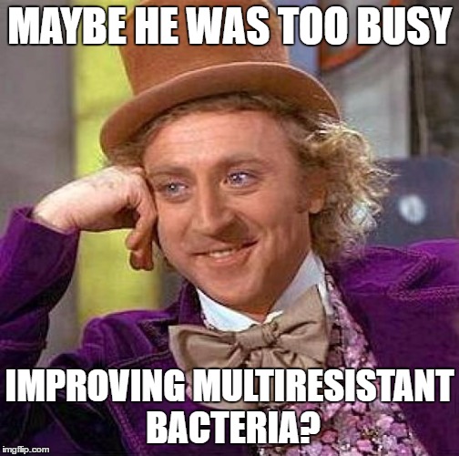 Creepy Condescending Wonka Meme | MAYBE HE WAS TOO BUSY IMPROVING MULTIRESISTANT BACTERIA? | image tagged in memes,creepy condescending wonka | made w/ Imgflip meme maker