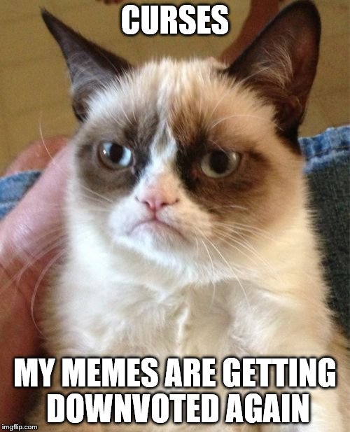 Grumpy Cat | CURSES; MY MEMES ARE GETTING DOWNVOTED AGAIN | image tagged in memes,grumpy cat | made w/ Imgflip meme maker