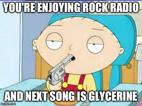 Family guy | YOU'RE ENJOYING ROCK RADIO; AND NEXT SONG IS GLYCERINE | image tagged in gun | made w/ Imgflip meme maker