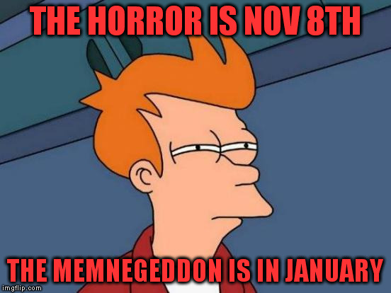 Futurama Fry Meme | THE HORROR IS NOV 8TH THE MEMNEGEDDON IS IN JANUARY | image tagged in memes,futurama fry | made w/ Imgflip meme maker