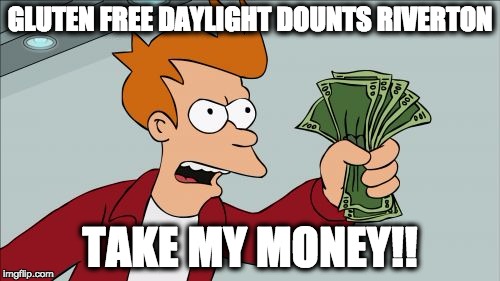 Shut Up And Take My Money Fry | GLUTEN FREE DAYLIGHT DOUNTS RIVERTON; TAKE MY MONEY!! | image tagged in memes,shut up and take my money fry | made w/ Imgflip meme maker