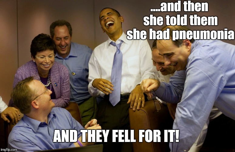 Laughing Politicians  | ....and then she told them she had pneumonia; AND THEY FELL FOR IT! | image tagged in memes,obama,obama laughing | made w/ Imgflip meme maker