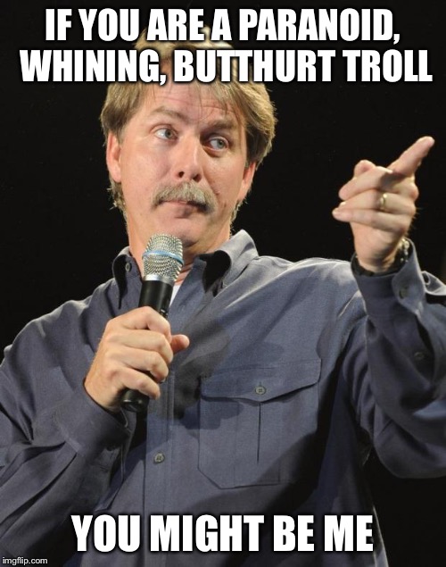 Jeff Foxworthy | IF YOU ARE A PARANOID, WHINING, BUTTHURT TROLL; YOU MIGHT BE ME | image tagged in jeff foxworthy,memes | made w/ Imgflip meme maker