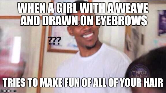 Black guy confused | WHEN A GIRL WITH A WEAVE AND DRAWN ON EYEBROWS; TRIES TO MAKE FUN OF ALL OF YOUR HAIR | image tagged in black guy confused | made w/ Imgflip meme maker
