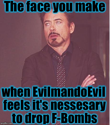 Face You Make Robert Downey Jr Meme | The face you make when EvilmandoEvil feels it's nessesary to drop F-Bombs | image tagged in memes,face you make robert downey jr | made w/ Imgflip meme maker