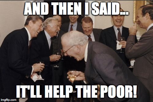 Laughing Men In Suits | AND THEN I SAID... IT'LL HELP THE POOR! | image tagged in memes,laughing men in suits | made w/ Imgflip meme maker