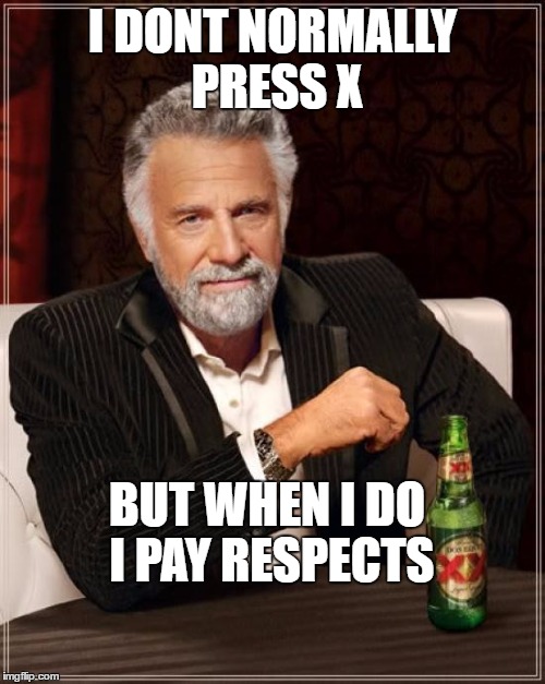 The Most Interesting Man In The World | I DONT NORMALLY PRESS X; BUT WHEN I DO I PAY RESPECTS | image tagged in memes,the most interesting man in the world | made w/ Imgflip meme maker