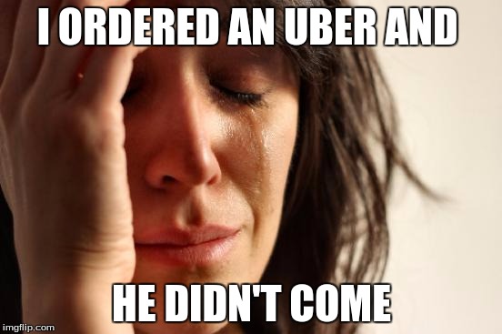 First World Problems | I ORDERED AN UBER AND; HE DIDN'T COME | image tagged in memes,first world problems | made w/ Imgflip meme maker