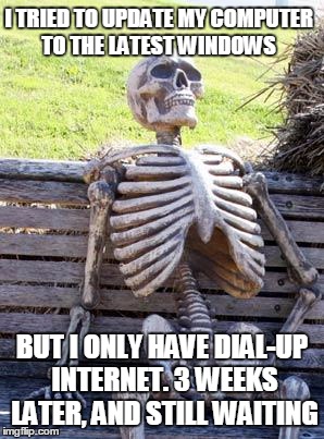 Waiting Skeleton Meme | I TRIED TO UPDATE MY COMPUTER TO THE LATEST WINDOWS; BUT I ONLY HAVE DIAL-UP INTERNET. 3 WEEKS LATER, AND STILL WAITING | image tagged in memes,waiting skeleton | made w/ Imgflip meme maker