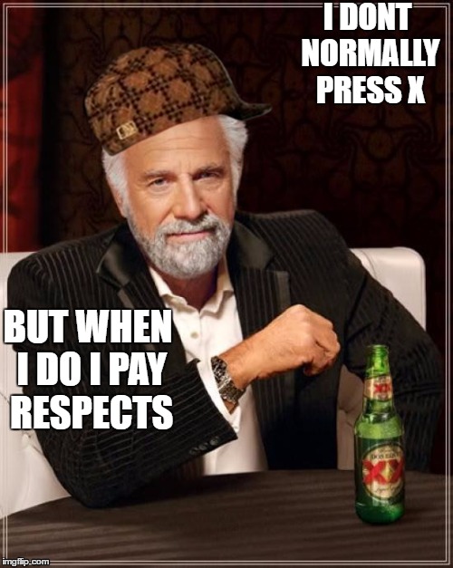 The Most Interesting Man In The World | I DONT NORMALLY PRESS X; BUT WHEN I DO I PAY RESPECTS | image tagged in memes,the most interesting man in the world,scumbag | made w/ Imgflip meme maker