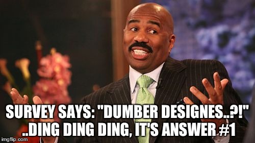 SURVEY SAYS: "DUMBER DESIGNES..?!" ..DING DING DING, IT'S ANSWER #1 | image tagged in memes,steve harvey | made w/ Imgflip meme maker