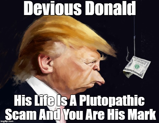Devious Donald His Life Is A Plutopathic Scam And You Are His Mark | made w/ Imgflip meme maker