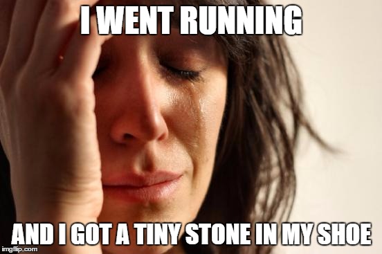 First World Problems | I WENT RUNNING; AND I GOT A TINY STONE IN MY SHOE | image tagged in memes,first world problems | made w/ Imgflip meme maker