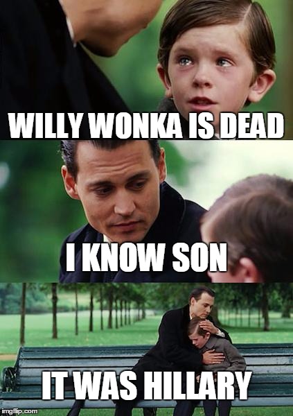 Finding Neverland | WILLY WONKA IS DEAD; I KNOW SON; IT WAS HILLARY | image tagged in memes,finding neverland | made w/ Imgflip meme maker