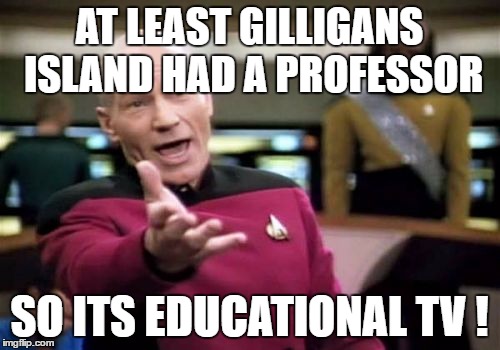 Picard Wtf Meme | AT LEAST GILLIGANS ISLAND HAD A PROFESSOR SO ITS EDUCATIONAL TV ! | image tagged in memes,picard wtf | made w/ Imgflip meme maker