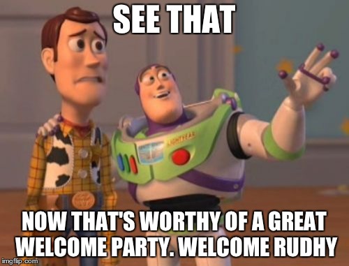 X, X Everywhere Meme | SEE THAT NOW THAT'S WORTHY OF A GREAT WELCOME PARTY. WELCOME RUDHY | image tagged in memes,x x everywhere | made w/ Imgflip meme maker