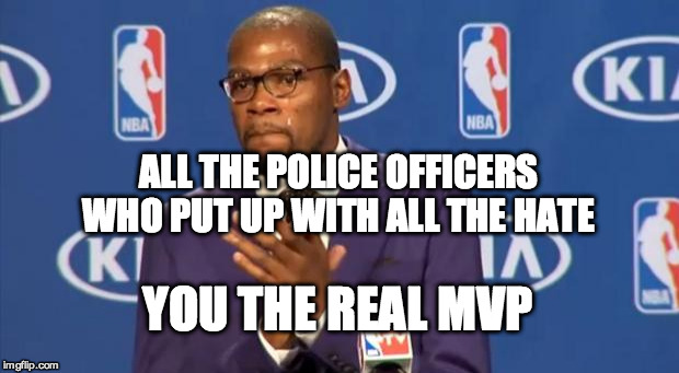 You The Real MVP Meme | ALL THE POLICE OFFICERS WHO PUT UP WITH ALL THE HATE; YOU THE REAL MVP | image tagged in memes,you the real mvp | made w/ Imgflip meme maker