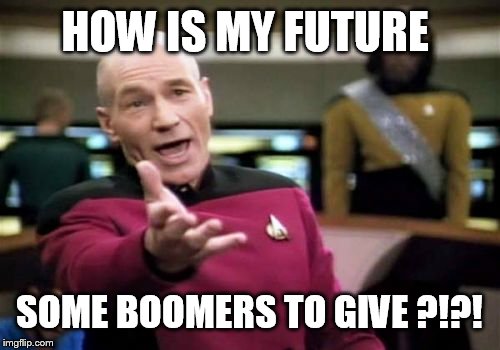 Picard Wtf Meme | HOW IS MY FUTURE SOME BOOMERS TO GIVE ?!?! | image tagged in memes,picard wtf | made w/ Imgflip meme maker