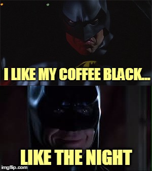 I LIKE MY COFFEE BLACK... LIKE THE NIGHT | made w/ Imgflip meme maker
