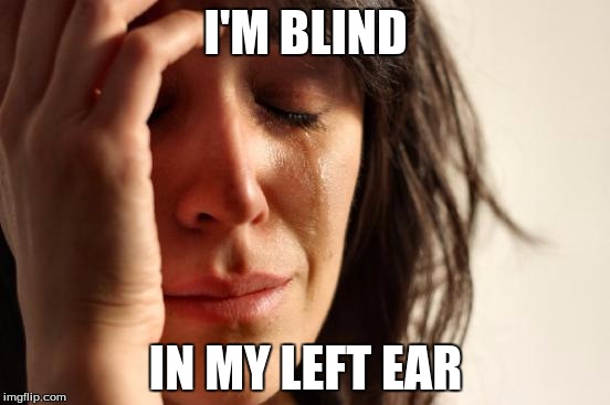 First World Problems | I'M BLIND; IN MY LEFT EAR | image tagged in memes,first world problems | made w/ Imgflip meme maker