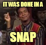 IT WAS DONE IN A SNAP | made w/ Imgflip meme maker