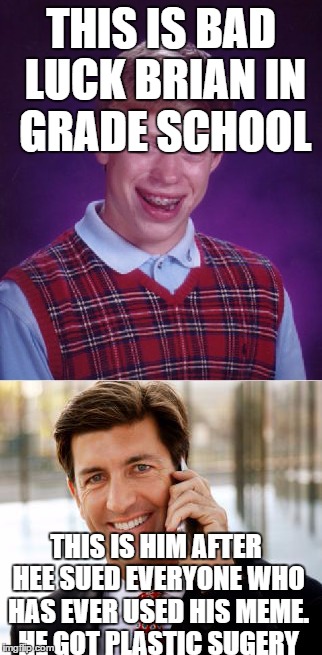 Bad Luck, I Don't Think So | THIS IS BAD LUCK BRIAN
IN GRADE SCHOOL; THIS IS HIM AFTER HEE SUED EVERYONE WHO HAS EVER USED HIS MEME. HE GOT PLASTIC SUGERY | image tagged in bad luck brian,arrogant rich man | made w/ Imgflip meme maker