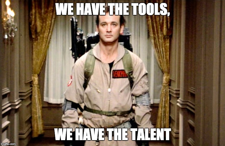 Bill Murray Ghostbusters | WE HAVE THE TOOLS, WE HAVE THE TALENT | image tagged in bill murray ghostbusters | made w/ Imgflip meme maker