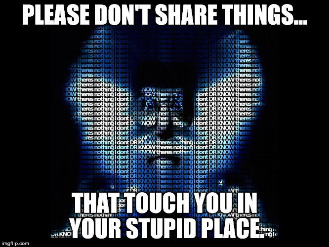 sharing stupid | PLEASE DON'T SHARE THINGS... THAT TOUCH YOU IN YOUR STUPID PLACE. | image tagged in dumb memes | made w/ Imgflip meme maker