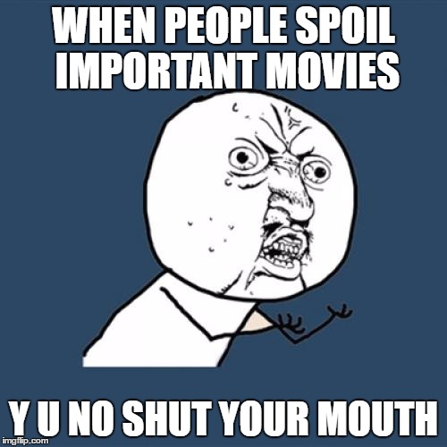 Why Don't You Just SHUT YOUR MOUTH | WHEN PEOPLE SPOIL IMPORTANT MOVIES; Y U NO SHUT YOUR MOUTH | image tagged in memes,y u no | made w/ Imgflip meme maker