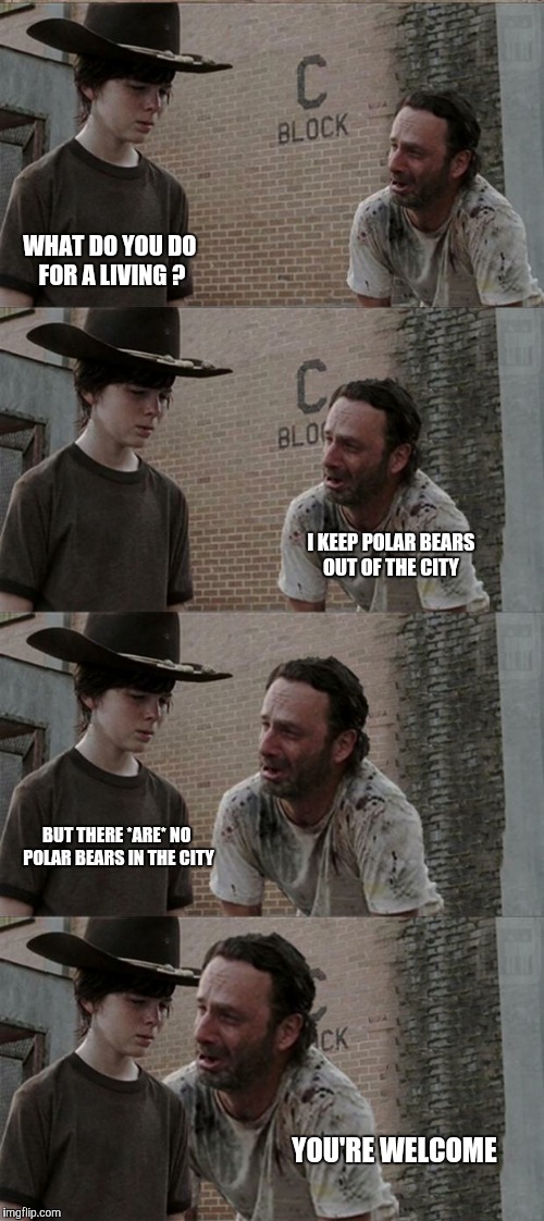 Some jokes never get old  | WHAT DO YOU DO FOR A LIVING ? I KEEP POLAR BEARS OUT OF THE CITY; BUT THERE *ARE* NO POLAR BEARS IN THE CITY; YOU'RE WELCOME | image tagged in memes,rick and carl long | made w/ Imgflip meme maker