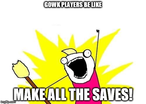 X All The Y Meme | GOWK PLAYERS BE LIKE; MAKE ALL THE SAVES! | image tagged in memes,x all the y | made w/ Imgflip meme maker